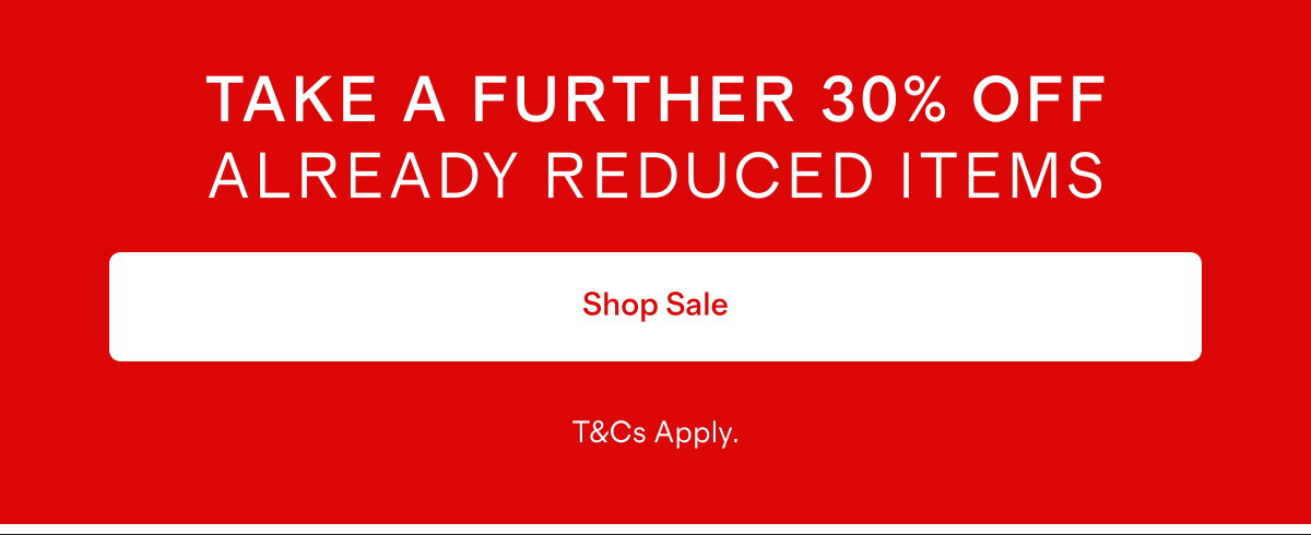 TAKE A FURTHER 30% OFF ALREADY REDUCED ITEMS | Shop Sale | T&Cs Apply.