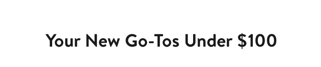 Your New Go-Tos Under $100