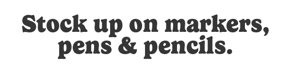 Stock up on markers, pens & pencils.