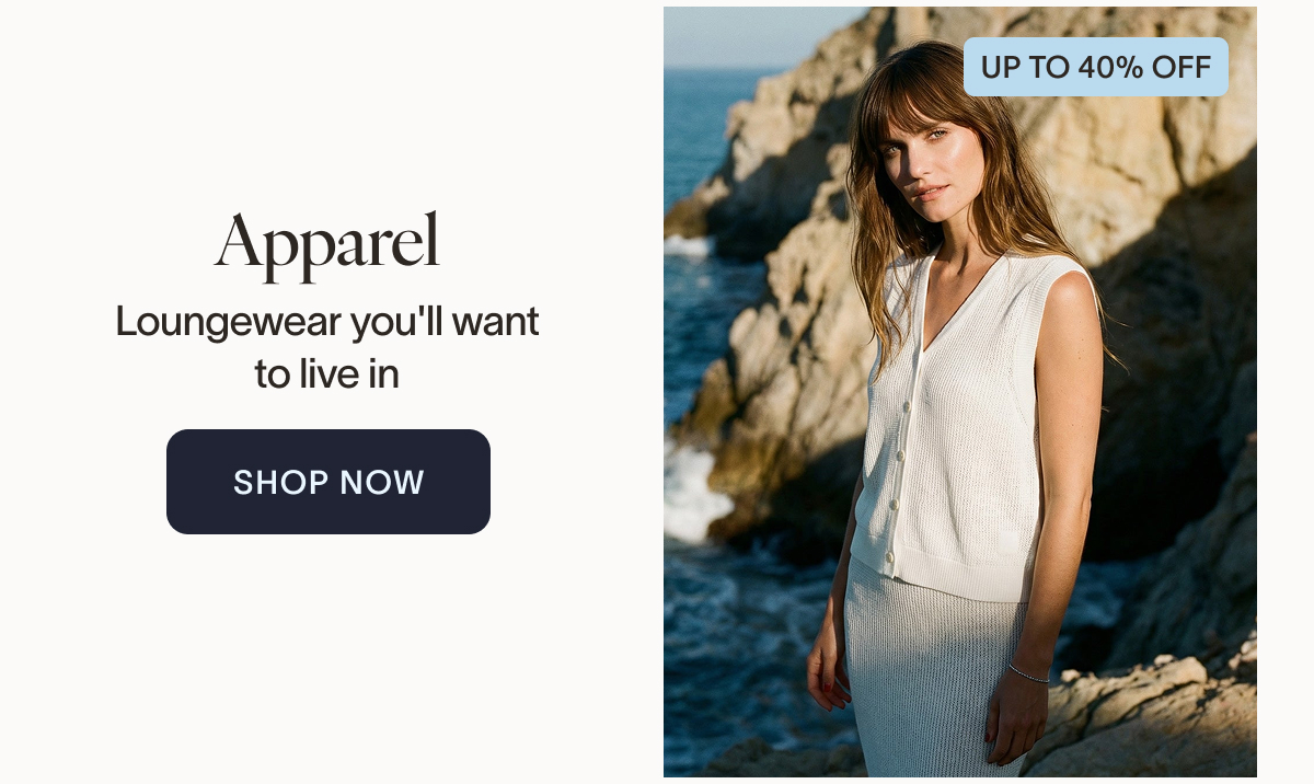 Apparel Loungewear you'll want to live in. - up to 40% off