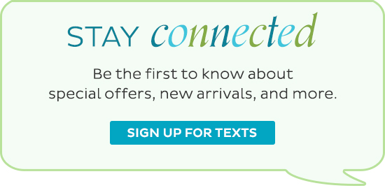 Stay Connected - Be the first to know about special offers, new arrivals, and more. Sign up for texts.