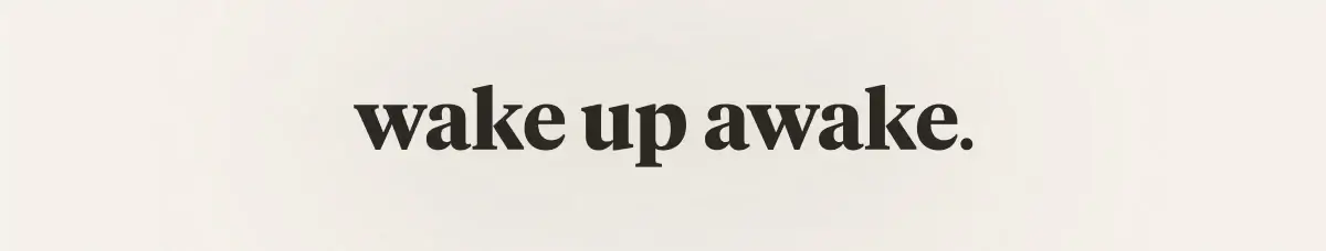 wake up awake.