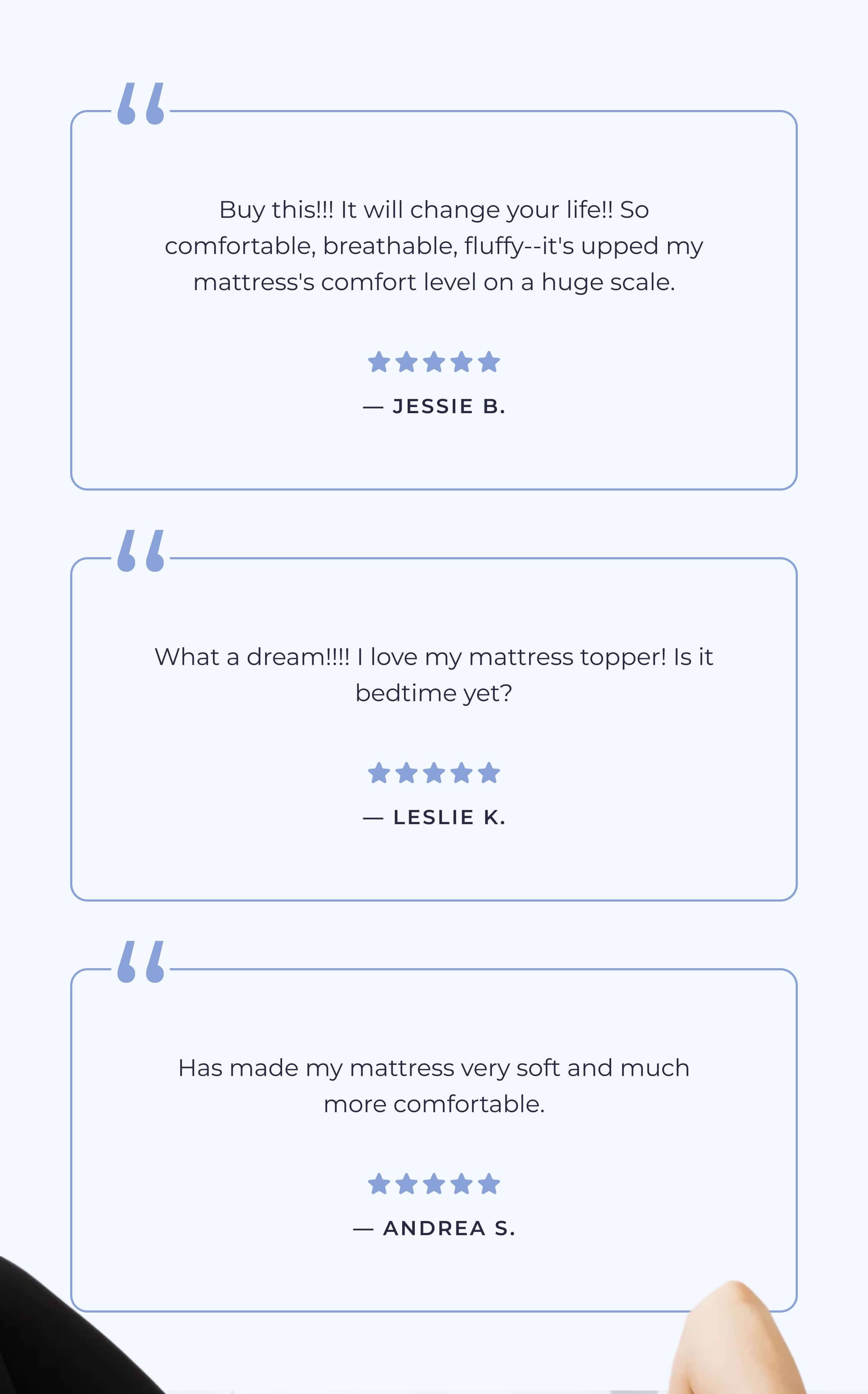Buy this!!! It will change your life!! So comfortable, breathable, fluffy-- it's upped my mattress's comfort level on a huge scale. - Jessie B.
