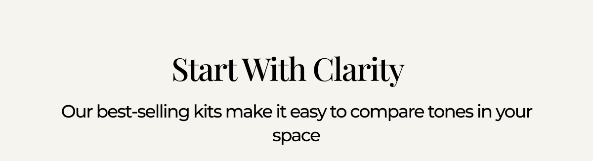 Start With Clarity. Our best-selling kits make it easy to compare tones in your space