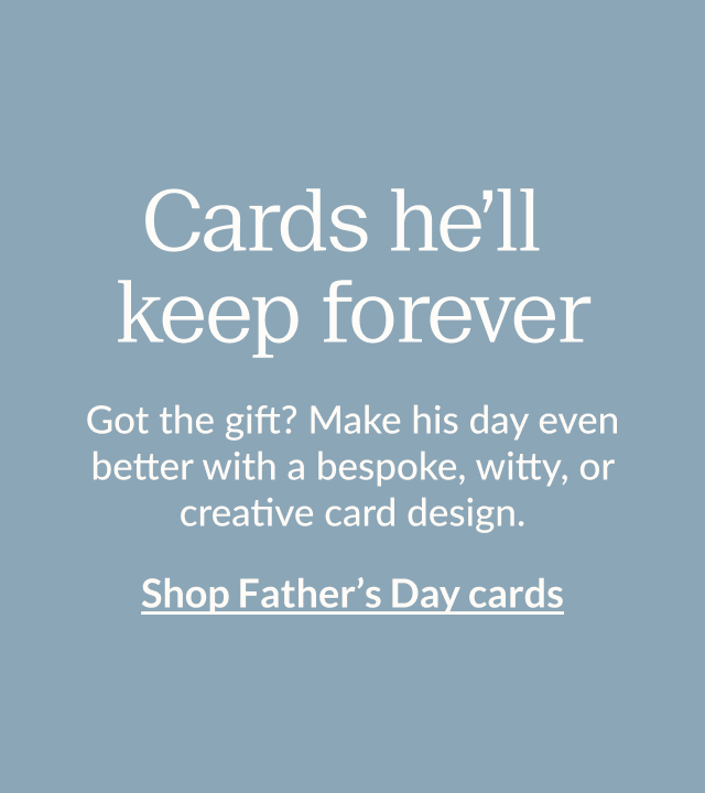 Cards he’ll keep forever. Got the gift? Make his day even better with a bespoke, witty, or creative card design. Shop Father’s Day cards
