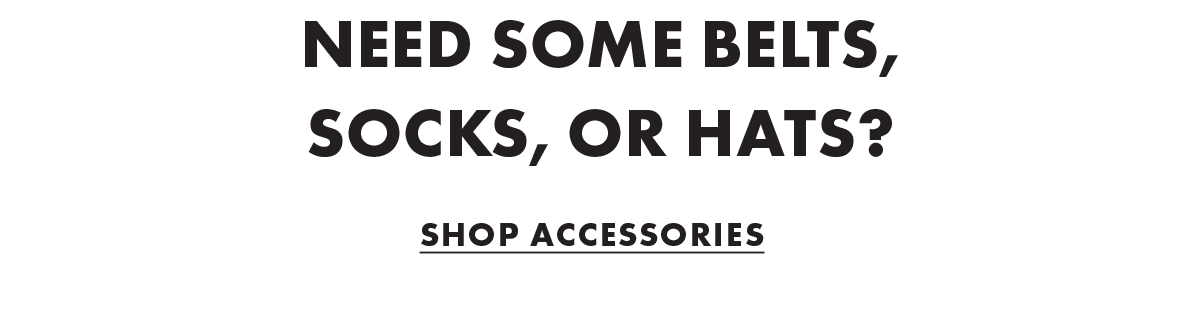 Need some belts, socks, or hats? Shop Accessories
