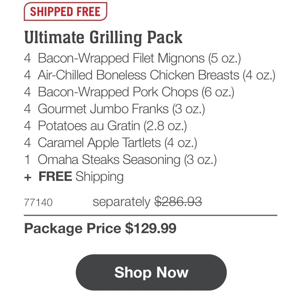 SHIPPED FREE | Ultimate Grilling Pack - 4 Bacon-Wrapped Filet Mignons (5 oz.) - 4 Air-Chilled Boneless Chicken Breasts (4 oz.) - 4 Bacon-Wrapped Pork Chops (6 oz.) - 4 Gourmet Jumbo Franks (3 oz.) - 4 Potatoes au Gratin (2.8 oz.) - 4 Caramel Apple Tartlets (4 oz.) - 1 Omaha Steaks Seasoning (3 oz.) + FREE Shipping - 77140PPK separately $286.93 | Package Price $129.99 || Shop Now