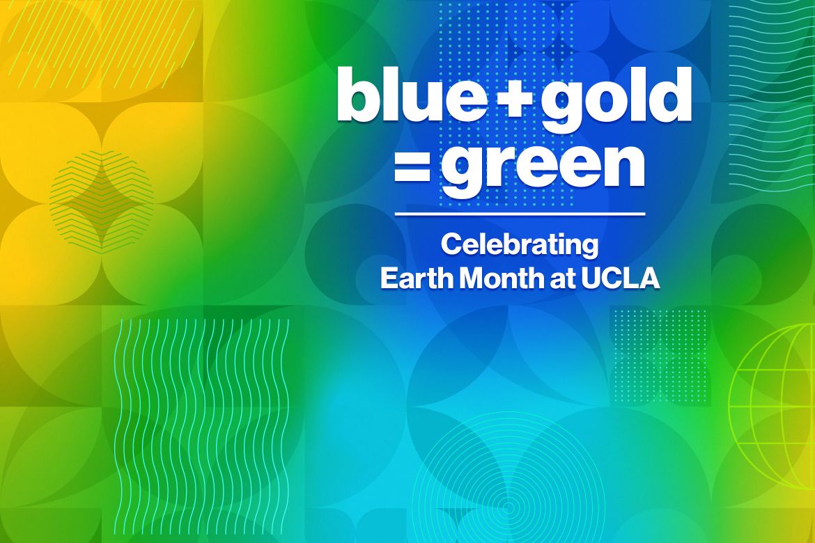A colorful graphic with a blue, gold, and green abstract background displays the text "blue + gold = green — Celebrating Earth Month at UCLA."