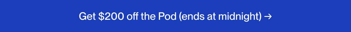 Get $200 off the Pod (ends at midnight) →