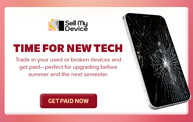 Sell My device Done with Finals? Time for New Tech. Trade In Your Broken Devices and get paid perfect for updgrading before summer and the next semester GET PAID NOW