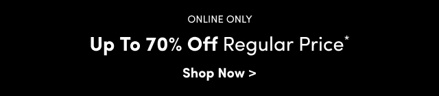 Online Only | Up to 70% Off Regular Price* | Shop Now >