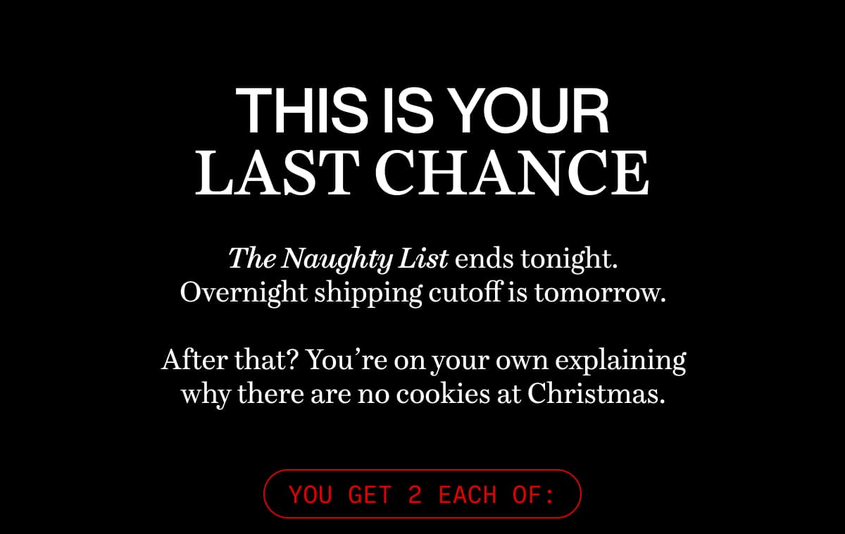This is your last chance | The Naughty List ends tonight. Overnight shipping cutoff is tomorrow.  After that? You’re on your own explaining why there are no cookies at Christmas.