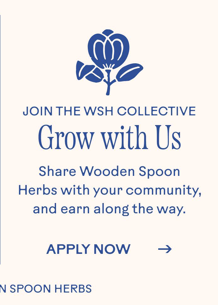 Join the WSH Collective. Grow with Us. Share Wooden Spoon Herbs with your community, and earn along the way.