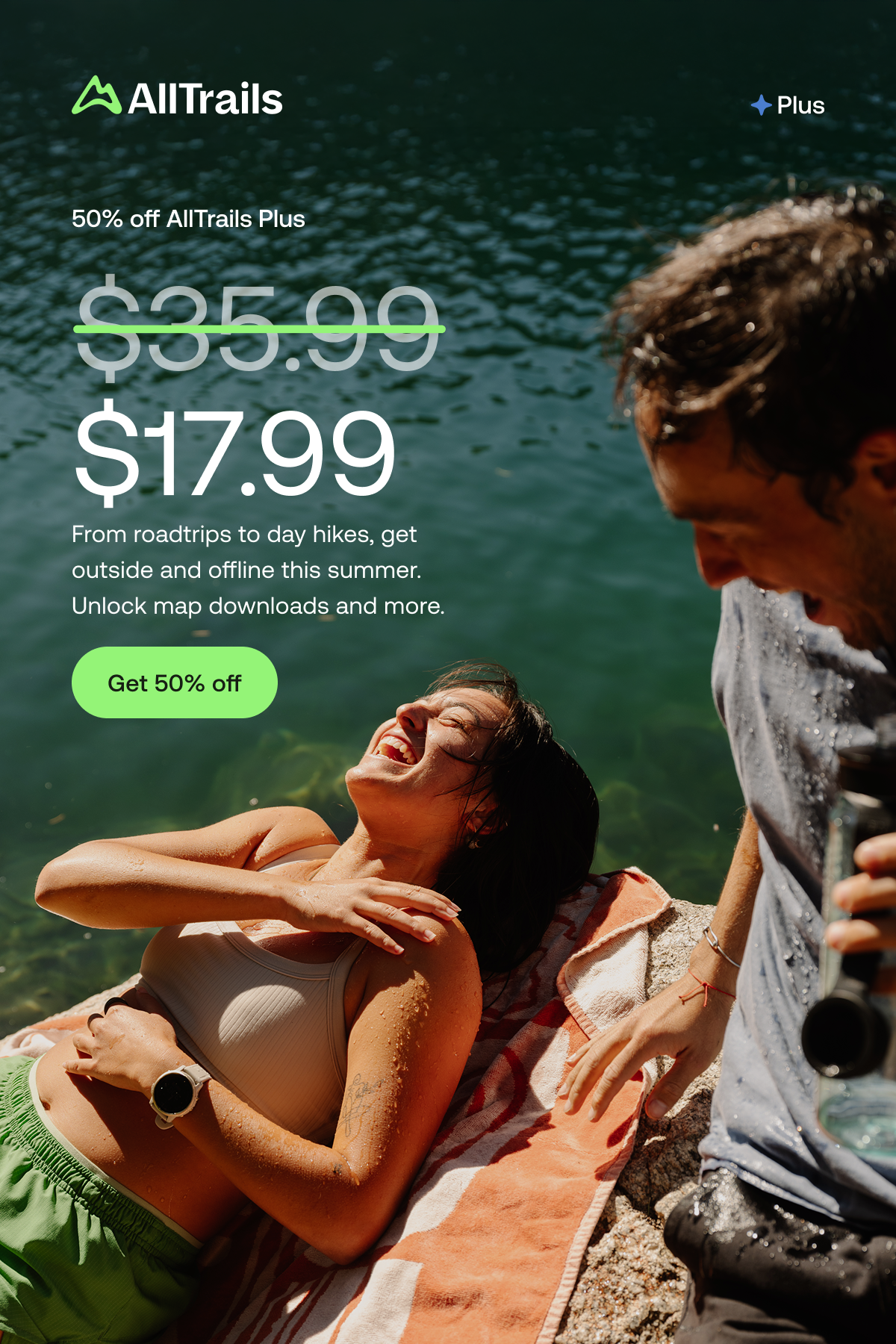 
																		50% off AllTrails Plus
																			From roadtrips to day hikes, get outside and offline this summer. Unlock map downloads and more.
																			Get 50% off