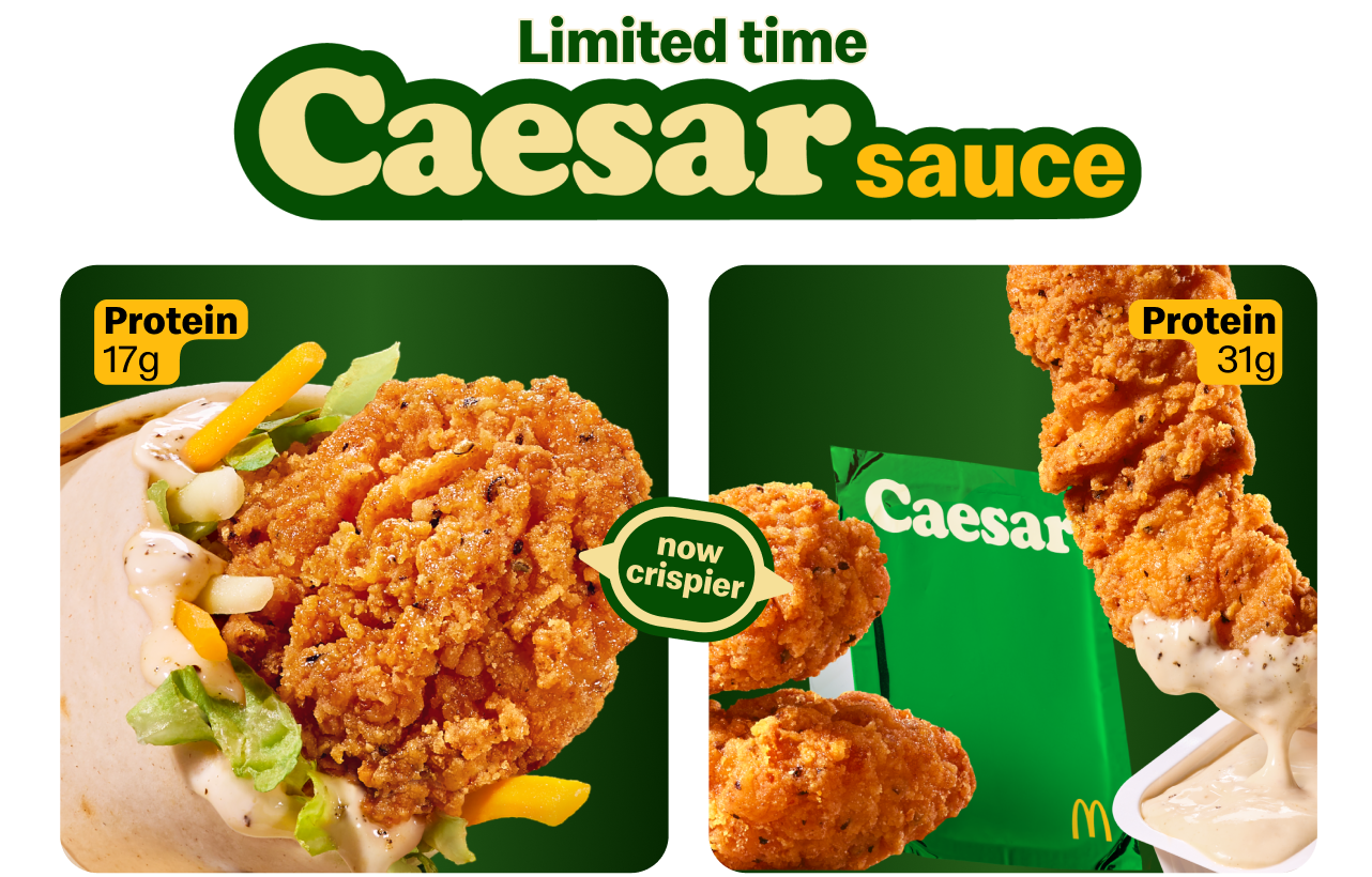 Try now crispier protein-packed McCrispy Strips with Caesar Sauce (31 g) and Caesar Snack Wrap (17 g).