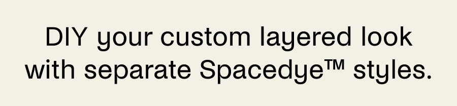 DIY your custom layered look with separate Spacedye styles. 
