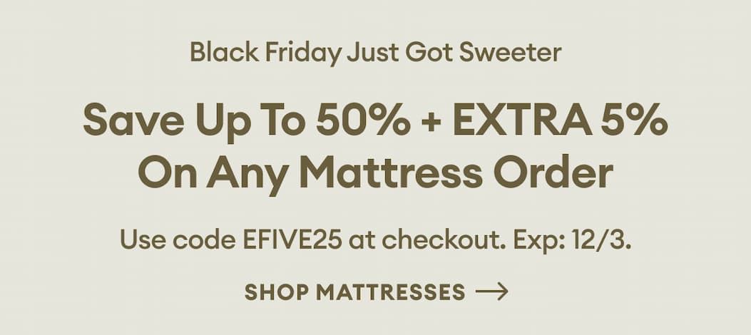 Save up to 50% + EXTRA 5% on any mattress order. Use code EFIVE25 at checkout. Exp: 12/3.
