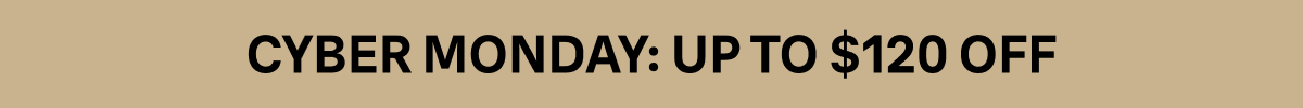 CYBER MONDAY: UP TO $120 OFF