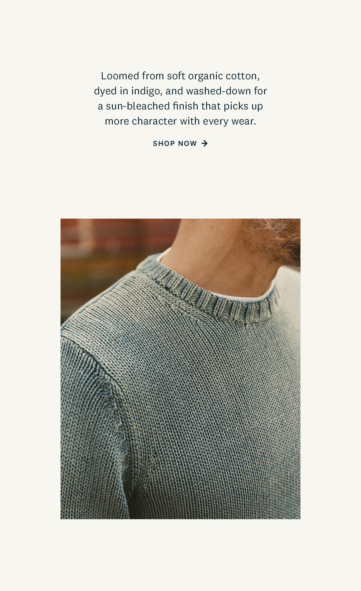 Loomed from soft organic cotton, dyed in indigo, and washed-down for a sun-bleached finish that picks up more character with every wear. Shop Now. 