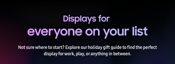 Displays for everyone on your list - Not sure where to start? Explore our holiday gift guide to find the perfect display for work, play, or anything in between.