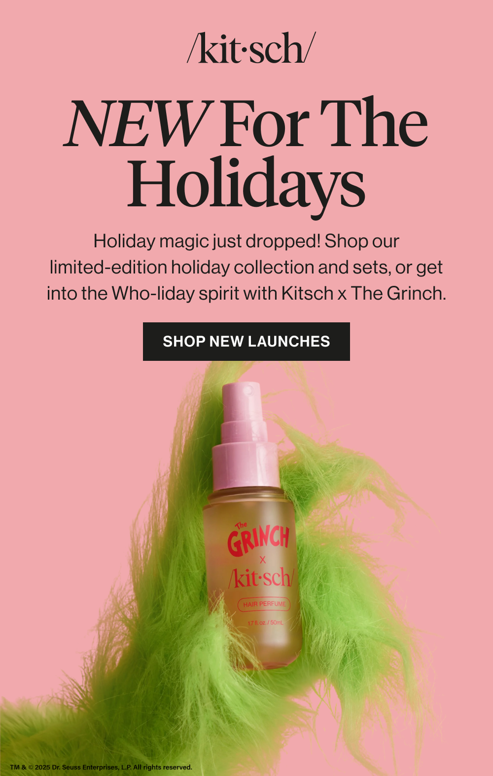 NEW for the Holidays. Holiday magic just dropped! Shop our limited-edition holiday collection and sets or get into the Who-liday spirit with Kitsch x The Grinch.