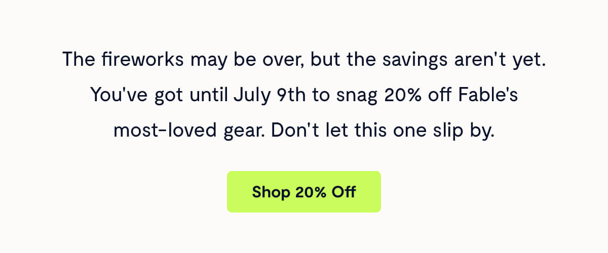 The fireworks may be over, but the savings aren't yet. You've got until July 9th to snag 20% off Fable's most-loved gear. Don't let this one slip by.