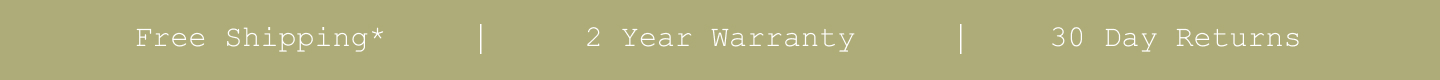 Free Shipping*. 2 Year Warranty. 30 Day Returns.