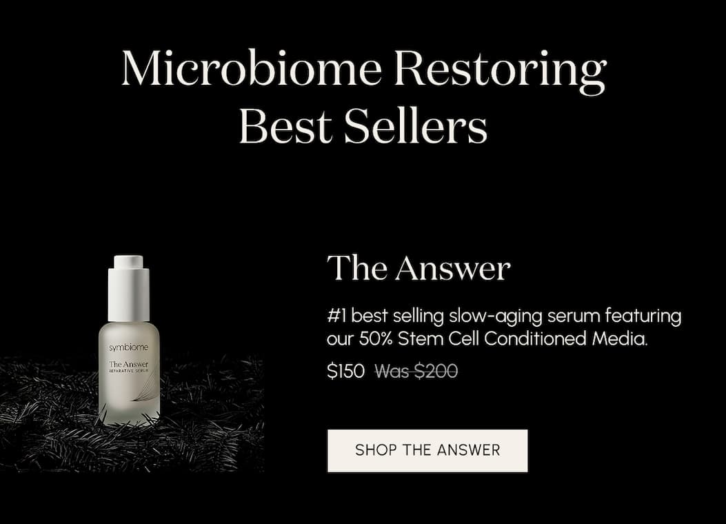 Microbiome Restoring Best Sellers The Answer #1 best selling slow-aging serum featuring our 50% Stem Cell Conditioned Media.  $150 Was $200