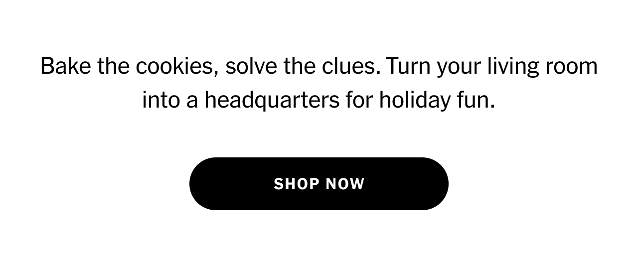 Bake the cookies, solve the clues. Turn your living room into a headquarters for holiday fun. Shop now.