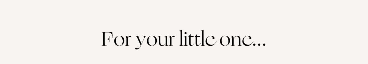 For your little one...