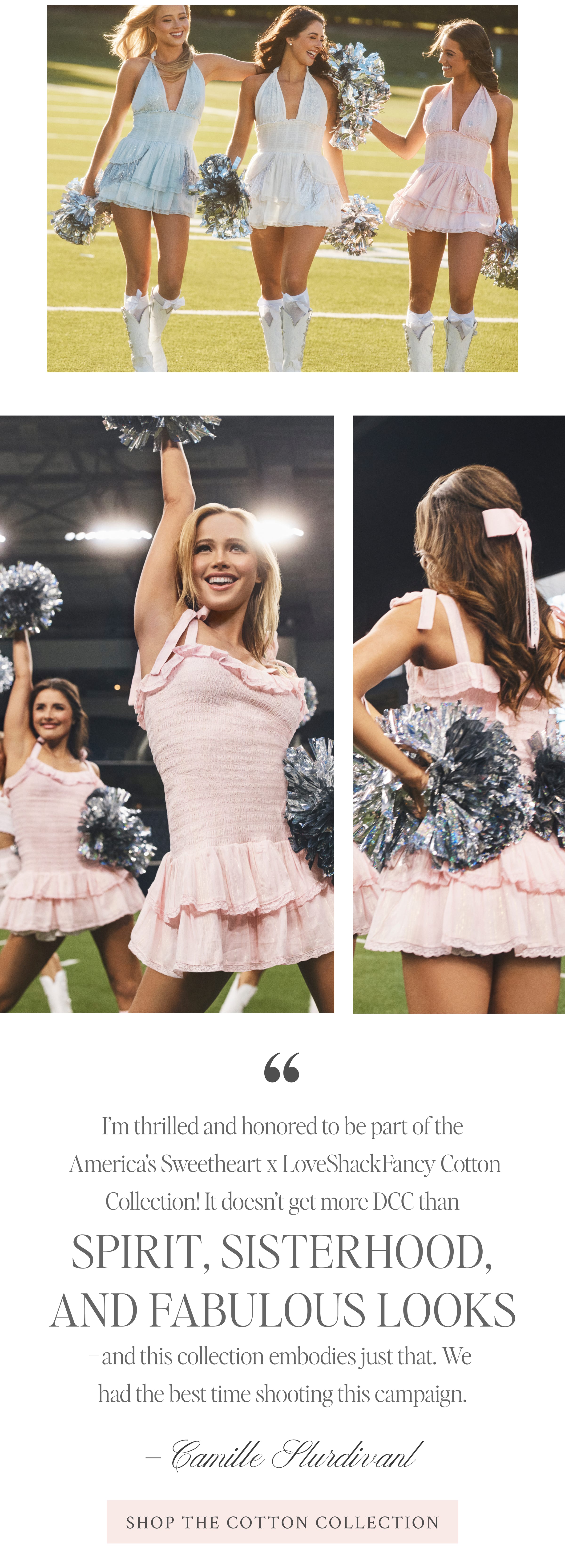 “I’m thrilled and honored to be part of the America’s Sweetheart X LoveShackFancy Cotton Collection! It doesn’t get more DCC than spirit, sisterhood, and fabulous looks–and this collection embodies just that. We had the best time shooting this campaign, and I can’t wait for this iconic collaboration to launch!” –Camille Sturvidant <SHOP THE COTTON COLLECTION>