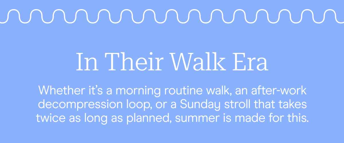 Whether it’s a morning routine walk, an after-work decompression loop, or a Sunday stroll that takes twice as long as planned, summer is made for this.