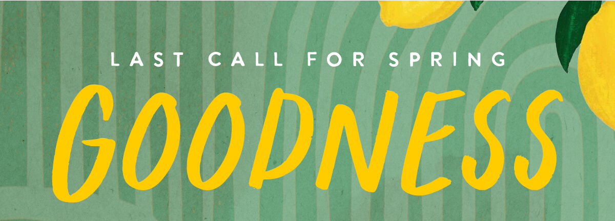 Last Call for Spring Goodness
