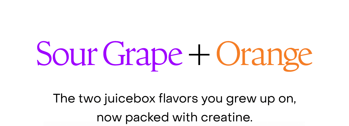 Sour Grape + Orange. The two juicebox flavors you grew up on, new packed with creatine.