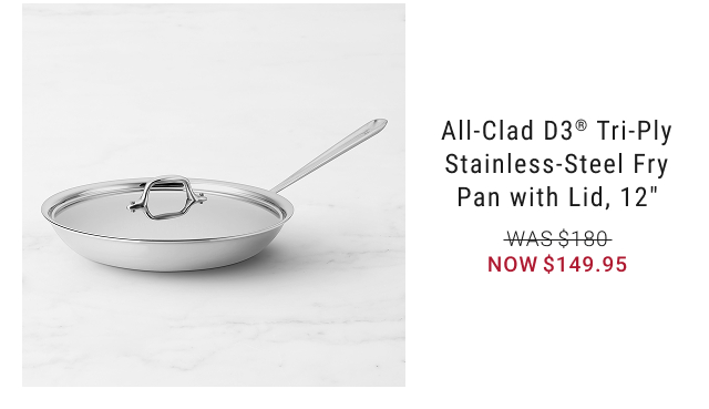 All-Clad D3® Tri-Ply Stainless-Steel Fry Pan with Lid, 12" NOW $149.95
