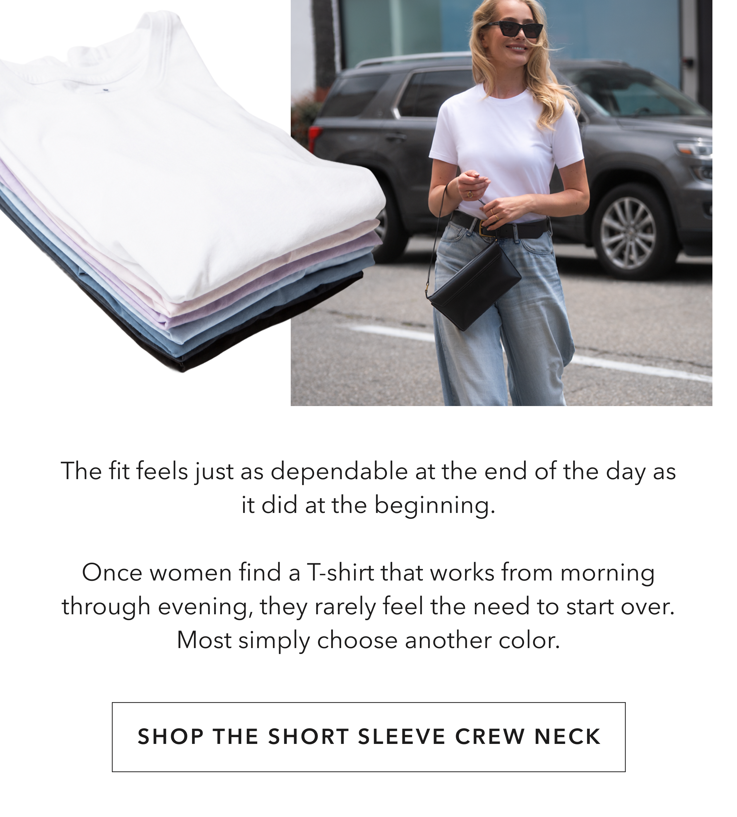The fit feels just as dependable at the end of the day as it did at the beginning. Once women find a T-shirt that works from morning through evening, they rarely feel the need to start over. Most simply choose another color.