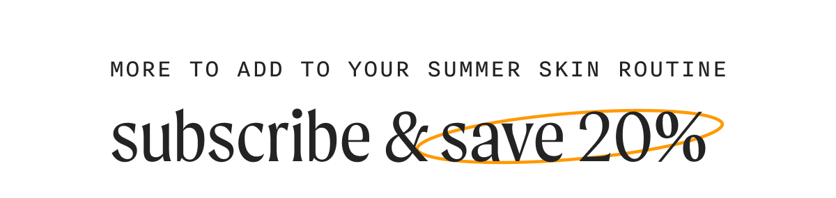 more to add to your summer skin routine - subscribe & save 20%