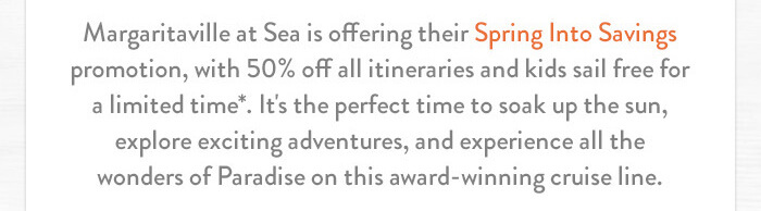 Margaritaville at Sea is offering their Spring Into Savings promotion, with 50% off all itineraries and kids sail free for a limited time*. It's the perfect time to soak up the sun, explore exciting adventures, and experience all the wonders of Paradise on this award-winning cruise line.
