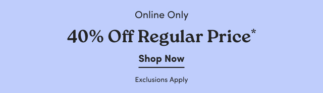 Online Only | 40% Off Regular Price*