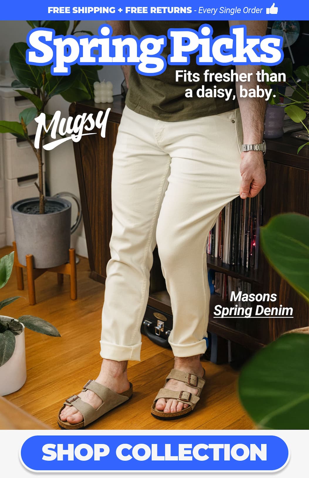Mugsy Spring Picks -  Fresher than a daisy, baby. Button to shop collection [ image of guy wearing the Masons egg-shell white jeans. 