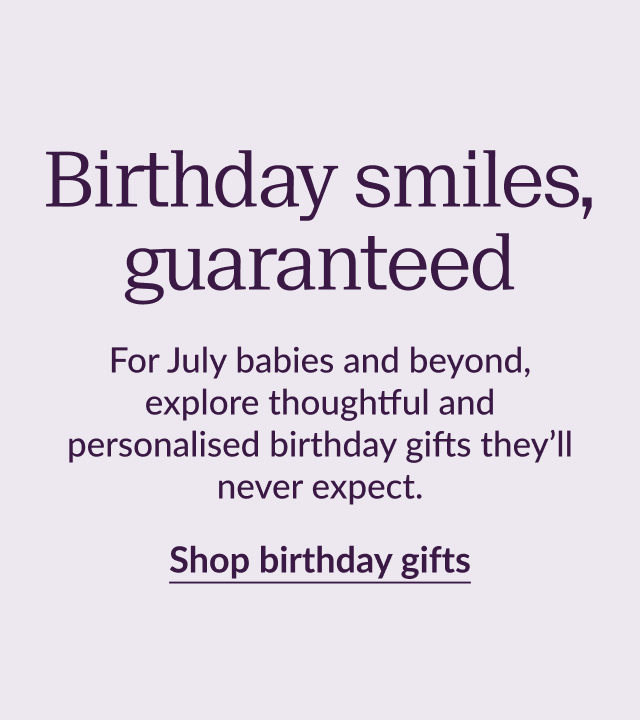 Birthday smiles, guaranteed. For July babies and beyond, explore thoughtful and personalised birthday gifts they’ll never expect. Shop birthday gifts