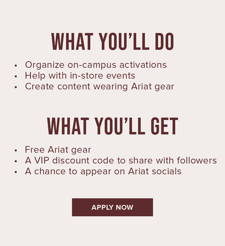 Organize on-campus activations, Help with in-store events, Create content wearing Ariat gear