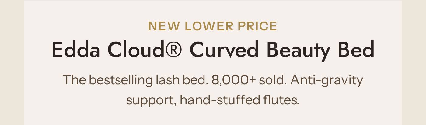NEW LOWER PRICE Edda Cloud® Curved Beauty Bed. The bestselling lash bed. 8,000+ sold. Anti-gravity support.