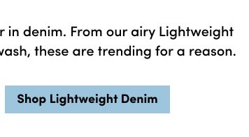 Secret's Out: Summer Is Better In Denim. From Our Airy Lightweight Denim To Standouts In Every Wash, These Are Trending For A Reason. | Shop Lightweight Denim >
