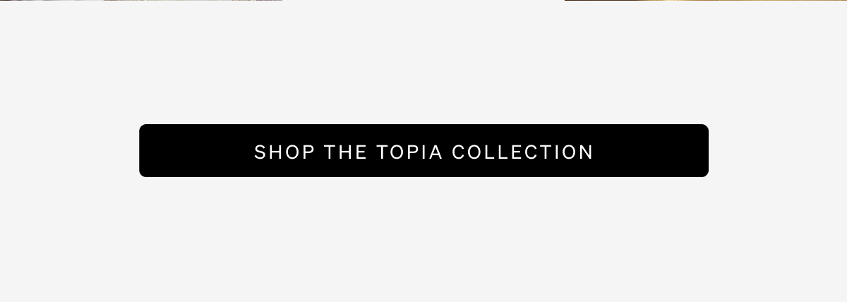 Shop The Topia Collection