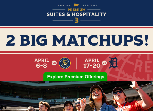 Boston Red Sox Premium Suites & Hospitality. 2 big matchups! April 6-8 vs. Milwaukee Brewers | April 17-20 vs. Detroit Tigers. Explore Premium Offerings.