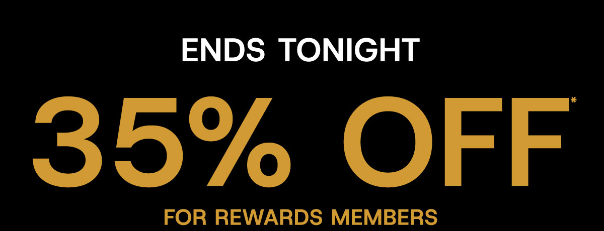 Ends tongiht 35% off for reward members