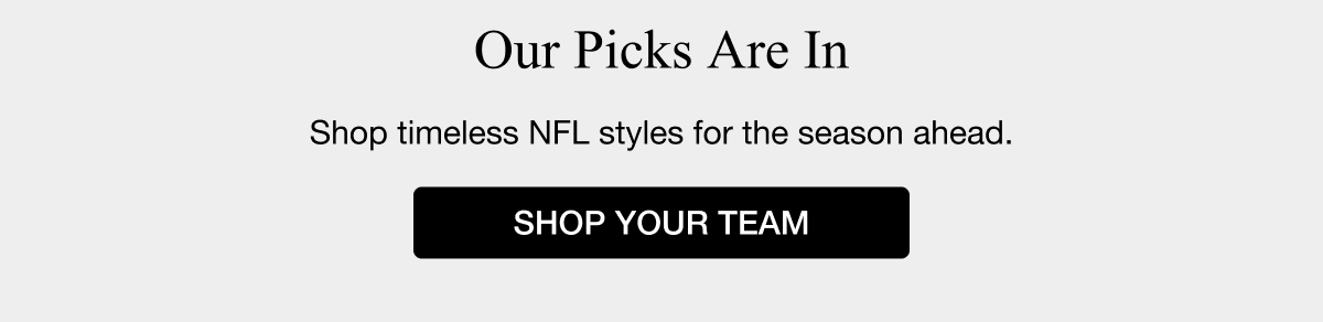 Our Picks Are In Shop timeless NFL styles for the season ahead. SHOP YOUR TEAM