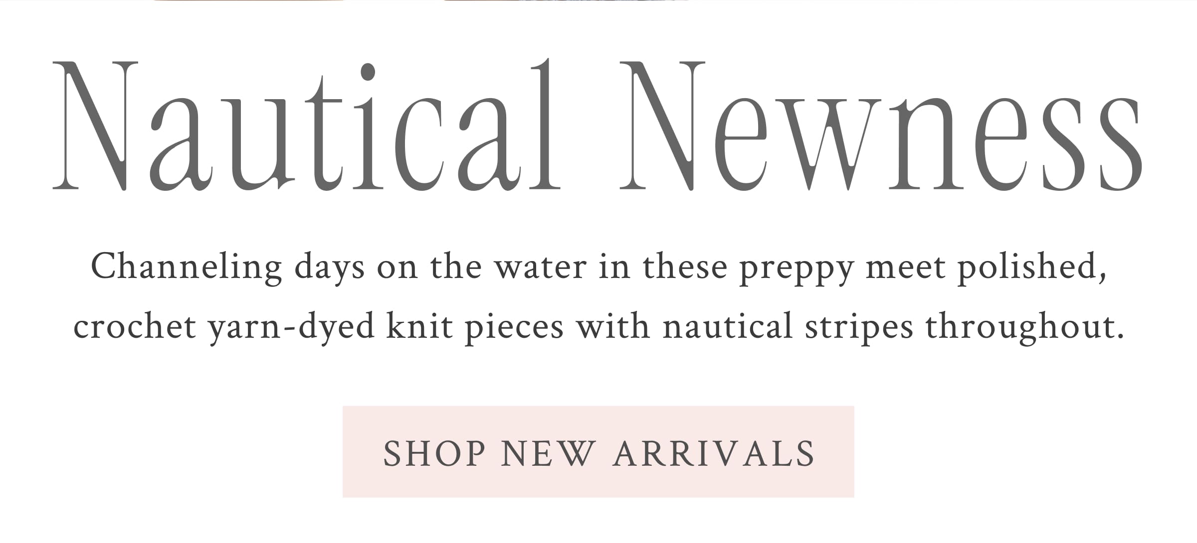 Nautical Newness.    Channeling days on the water in these preppy meet polished, crochet yarn-dyed knit pieces with nautical stripes throughout. <SHOP NEW ARRIVALS>