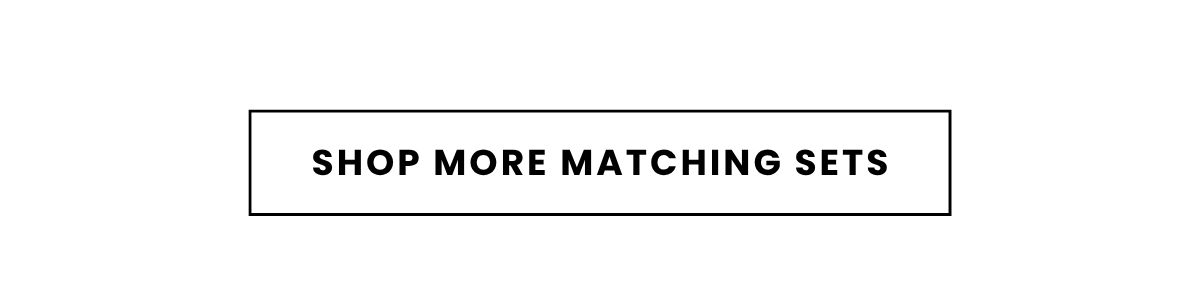SHOP MORE MATCHING SETS